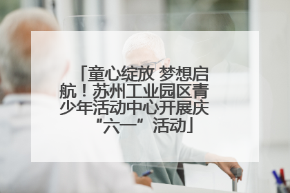 童心绽放 梦想启航！苏州工业园区青少年活动中心开展庆“六一”活动