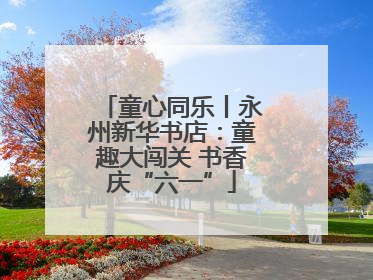 童心同乐丨永州新华书店：童趣大闯关 书香庆“六一”