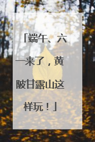 端午、六一来了，黄陂甘露山这样玩！