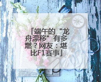 端午的“龙舟漂移”有多燃？网友：堪比F1赛事