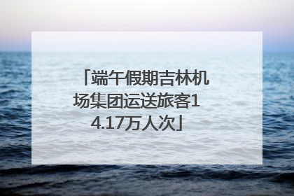 端午假期吉林机场集团运送旅客14.17万人次