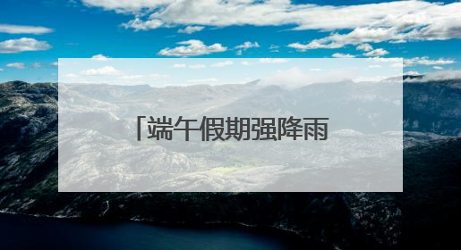 端午假期强降雨持续！安徽发布地灾+山洪双预警