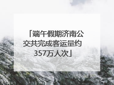 端午假期济南公交共完成客运量约357万人次
