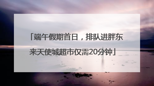 端午假期首日，排队进胖东来天使城超市仅需20分钟