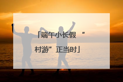 端午小长假 “村游”正当时