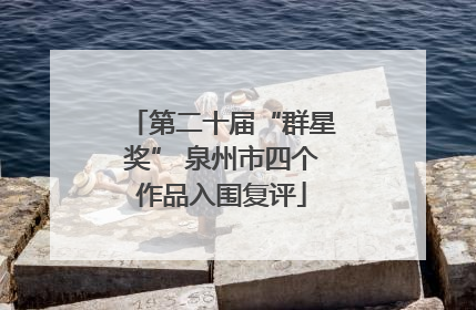 第二十届“群星奖” 泉州市四个作品入围复评
