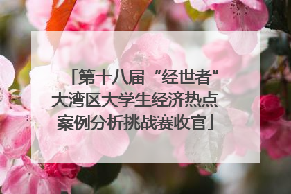 第十八届“经世者”大湾区大学生经济热点案例分析挑战赛收官