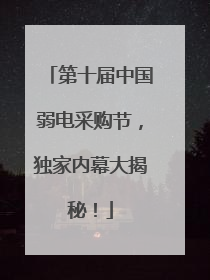 第十届中国弱电采购节，独家内幕大揭秘！