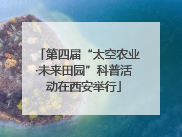 第四届“太空农业·未来田园”科普活动在西安举行