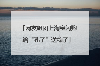 网友组团上淘宝闪购给“孔子”送粽子