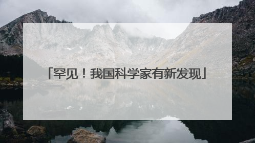 罕见！我国科学家有新发现