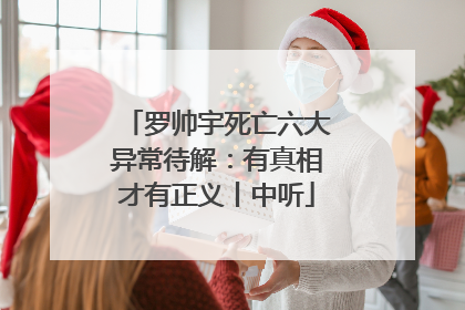 罗帅宇死亡六大异常待解：有真相才有正义丨中听