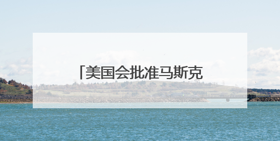 美国会批准马斯克削减联邦开支计划