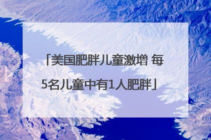美国肥胖儿童激增 每5名儿童中有1人肥胖