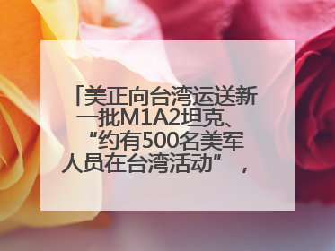 美正向台湾运送新一批M1A2坦克、“约有500名美军人员在台湾活动”，国防部回应