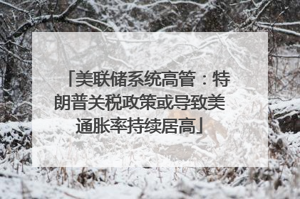 美联储系统高管：特朗普关税政策或导致美通胀率持续居高