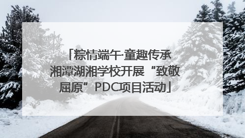 粽情端午·童趣传承 湘潭湖湘学校开展“致敬屈原”PDC项目活动