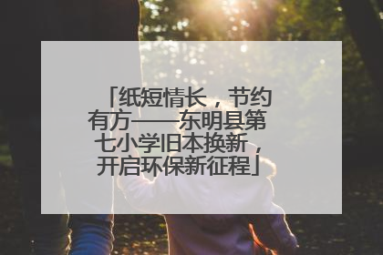 纸短情长，节约有方——东明县第七小学旧本换新，开启环保新征程