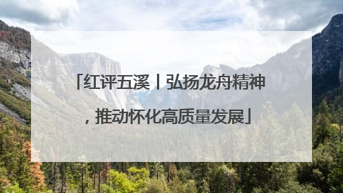 红评五溪丨弘扬龙舟精神，推动怀化高质量发展