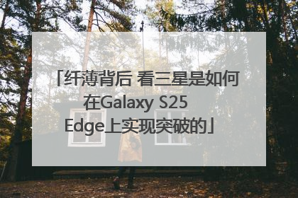 纤薄背后 看三星是如何在Galaxy S25 Edge上实现突破的