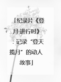纪录片《登月·进行时》：记录“登天揽月”的动人故事