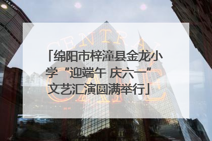 绵阳市梓潼县金龙小学“迎端午 庆六一”文艺汇演圆满举行