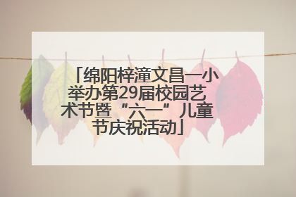 绵阳梓潼文昌一小举办第29届校园艺术节暨“六一”儿童节庆祝活动