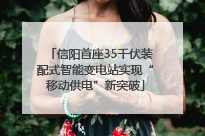 信阳首座35千伏装配式智能变电站实现“移动供电”新突破