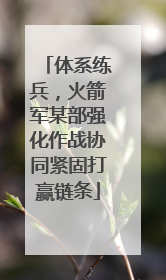 体系练兵，火箭军某部强化作战协同紧固打赢链条