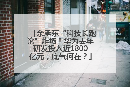 余承东“科技长跑论”炸场！华为去年研发投入近1800亿元，底气何在？