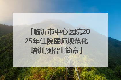 临沂市中心医院2025年住院医师规范化培训预招生简章