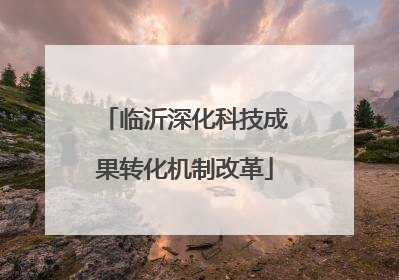 临沂深化科技成果转化机制改革