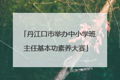 丹江口市举办中小学班主任基本功素养大赛