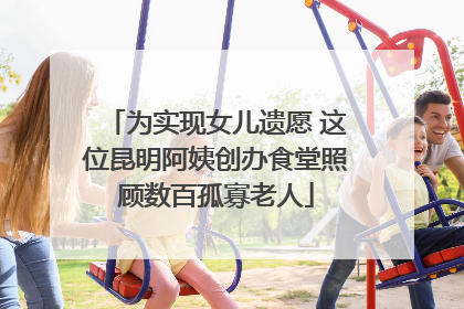 为实现女儿遗愿 这位昆明阿姨创办食堂照顾数百孤寡老人