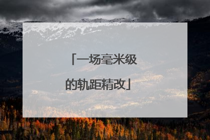 一场毫米级的轨距精改