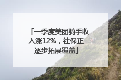 一季度美团骑手收入涨12%，社保正逐步拓展覆盖