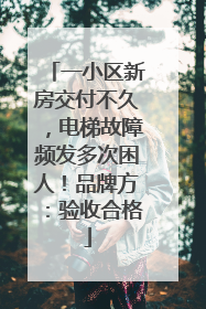 一小区新房交付不久，电梯故障频发多次困人！品牌方：验收合格