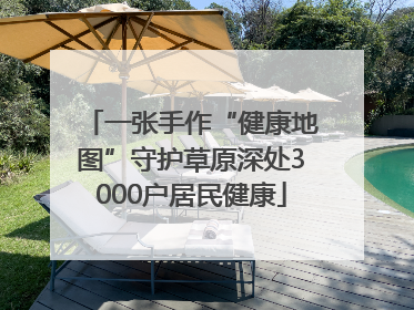 一张手作“健康地图”守护草原深处3000户居民健康
