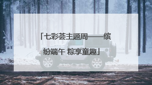 七彩荟主题周——缤纷端午 粽享童趣