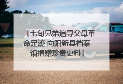 七旬兄弟追寻父母革命足迹 向阳新县档案馆捐赠珍贵史料