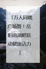 万人同跳广场舞！岳阳南湖畔跃动健康活力