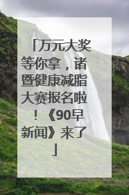 万元大奖等你拿，诸暨健康减脂大赛报名啦！《90早新闻》来了