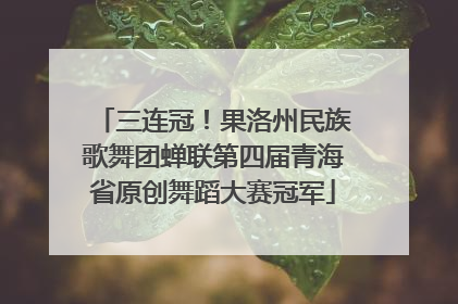 三连冠！果洛州民族歌舞团蝉联第四届青海省原创舞蹈大赛冠军