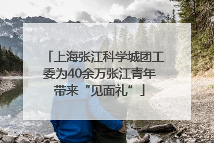 上海张江科学城团工委为40余万张江青年带来“见面礼”