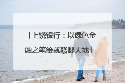 上饶银行：以绿色金融之笔绘就赣鄱大地