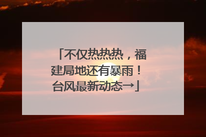 不仅热热热，福建局地还有暴雨！台风最新动态→