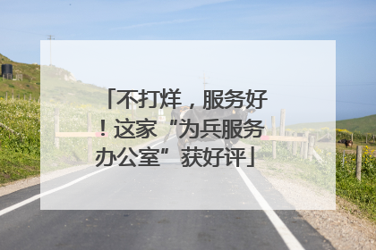 不打烊，服务好！这家“为兵服务办公室”获好评