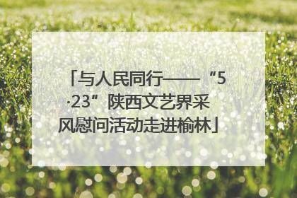 与人民同行——“5·23”陕西文艺界采风慰问活动走进榆林