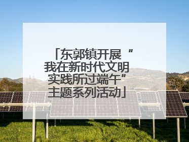 东郭镇开展“我在新时代文明实践所过端午”主题系列活动