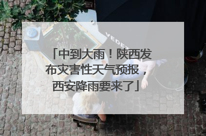 中到大雨！陕西发布灾害性天气预报，西安降雨要来了